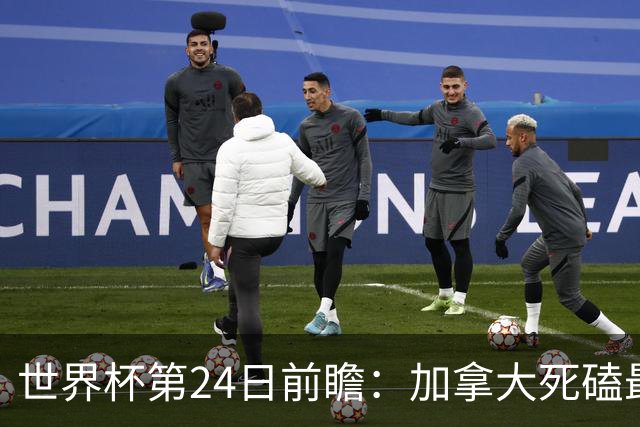 世界杯第24日前瞻：加拿大死磕最大苦主 姆巴佩冲击里程碑