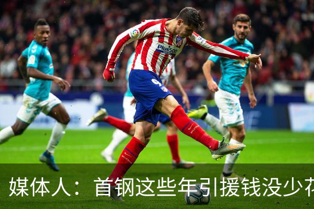 媒体人：首钢这些年引援钱没少花 成功的不多