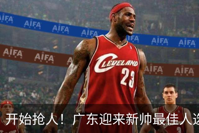 开始抢人！广东迎来新帅最佳人选，唯一有资格接任杜锋的主教练！