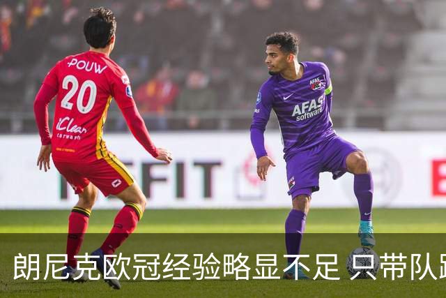 朗尼克欧冠经验略显不足 只带队踢过10场胜4场