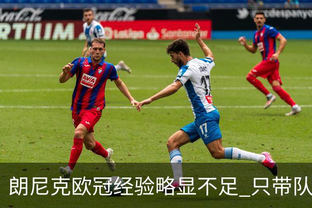 朗尼克欧冠经验略显不足 只带队踢过10场胜4场