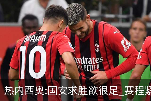 热内西奥:国安求胜欲很足 赛程紧凑是我们的优势