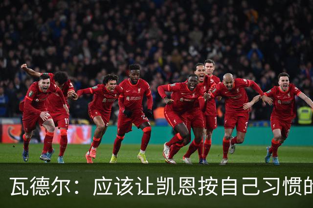 瓦德尔：应该让凯恩按自己习惯的方式踢球，他可以胜任10号位置