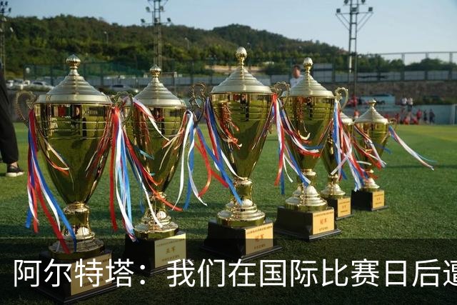 阿尔特塔：我们在国际比赛日后遭受了损失