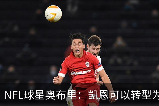 NFL球星奥布里：凯恩可以转型为橄榄球踢球手，就像我当年一样